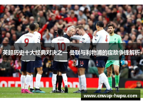 英超历史十大经典对决之一 曼联与利物浦的宿敌争锋解析