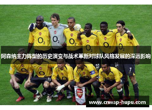 阿森纳主力阵型的历史演变与战术革新对球队风格发展的深远影响