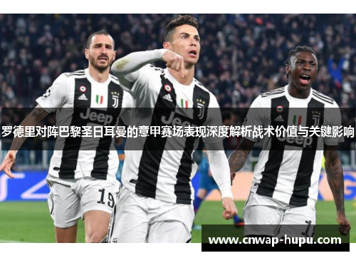 罗德里对阵巴黎圣日耳曼的意甲赛场表现深度解析战术价值与关键影响