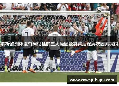 解析欧洲杯没有阿根廷的三大原因及其背后深层次因素探讨