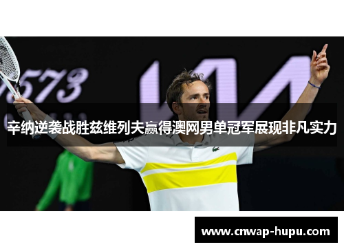 辛纳逆袭战胜兹维列夫赢得澳网男单冠军展现非凡实力