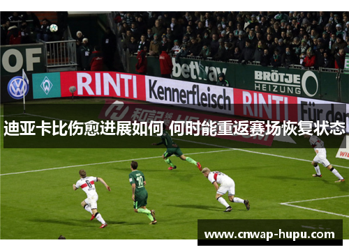 迪亚卡比伤愈进展如何 何时能重返赛场恢复状态