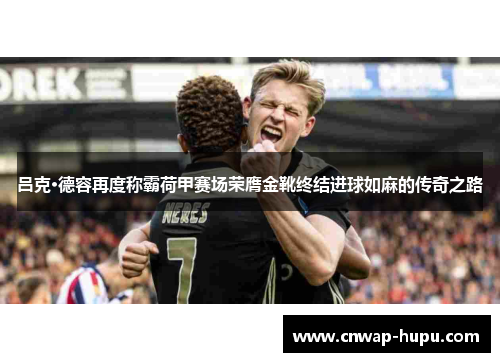 吕克·德容再度称霸荷甲赛场荣膺金靴终结进球如麻的传奇之路