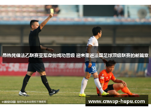 昂热凭借法乙联赛亚军身份成功晋级 迎来重返法国足球顶级联赛的新篇章