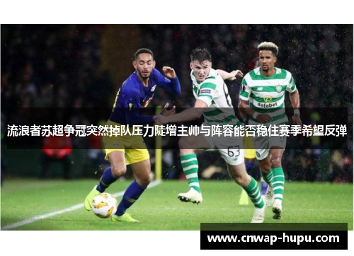 流浪者苏超争冠突然掉队压力陡增主帅与阵容能否稳住赛季希望反弹