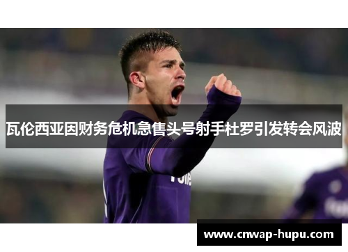 瓦伦西亚因财务危机急售头号射手杜罗引发转会风波