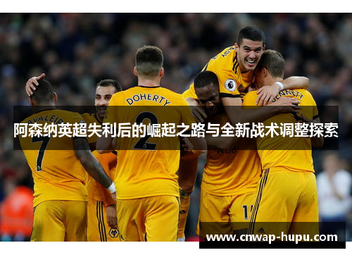 阿森纳英超失利后的崛起之路与全新战术调整探索