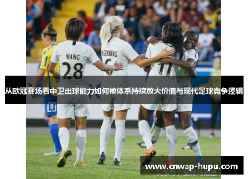 从欧冠赛场看中卫出球能力如何被体系持续放大价值与现代足球竞争逻辑