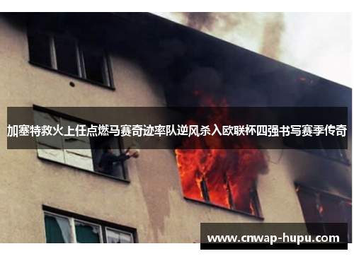 加塞特救火上任点燃马赛奇迹率队逆风杀入欧联杯四强书写赛季传奇