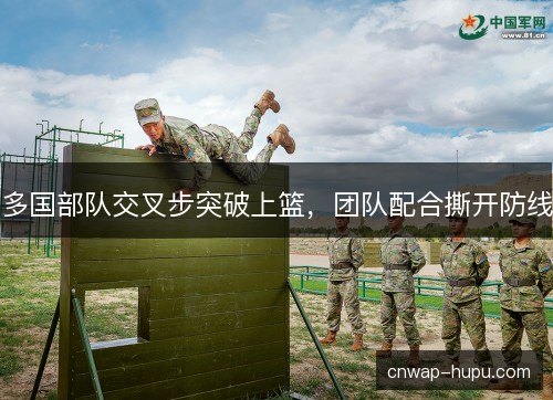 多国部队交叉步突破上篮，团队配合撕开防线