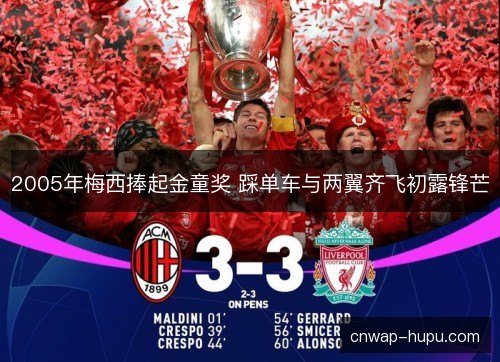 2005年梅西捧起金童奖 踩单车与两翼齐飞初露锋芒